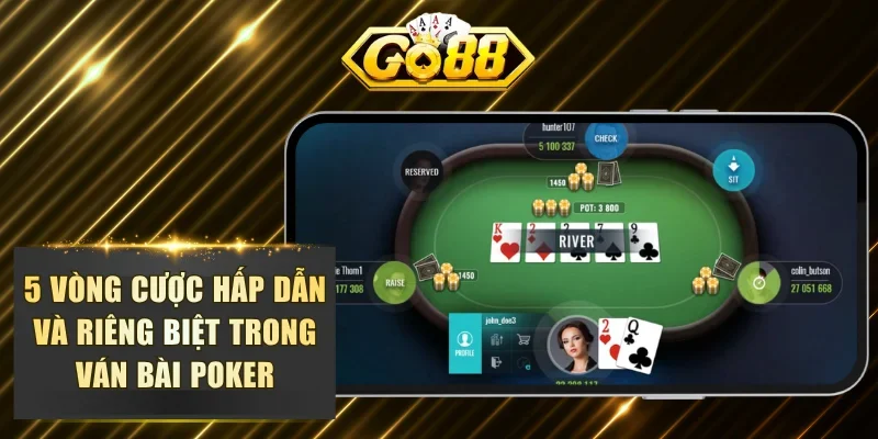 5 vòng cược hấp dẫn và riêng biệt trong ván bài poker