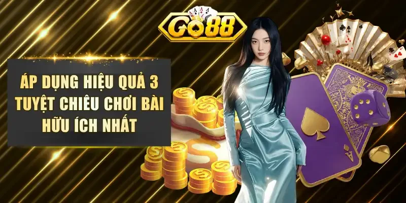 Áp dụng hiệu quả 3 tuyệt chiêu chơi bài hữu ích nhất