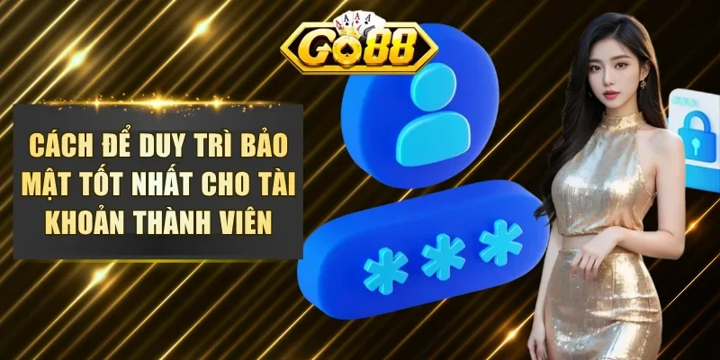 Cách để duy trì bảo mật tốt nhất cho tài khoản thành viên