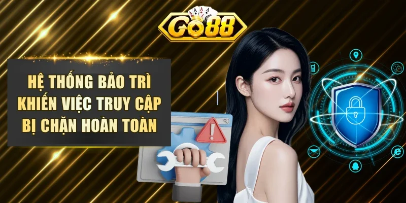 Hệ thống bảo trì khiến việc truy cập bị chặn hoàn toàn