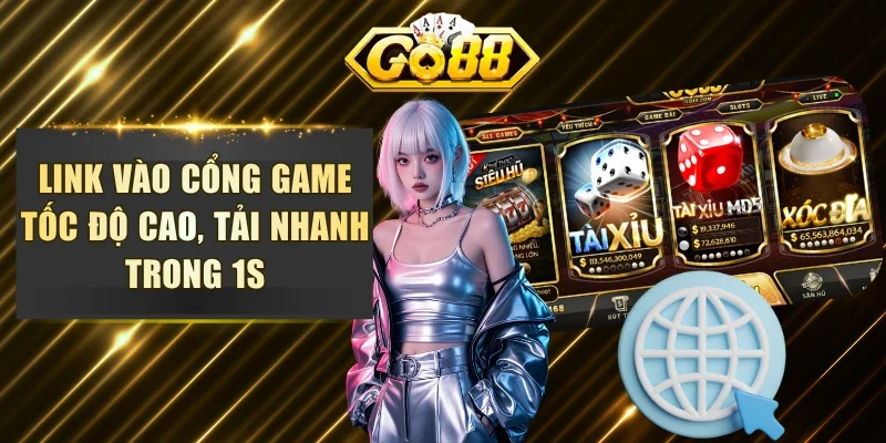 Link vào cổng game tốc độ cao, tải nhanh trong 1s
